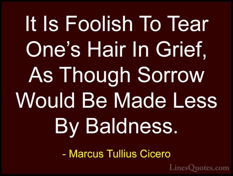 Marcus Tullius Cicero Quotes (63) - It Is Foolish To Tear One's H... - QuotesIt Is Foolish To Tear One's Hair In Grief, As Though Sorrow Would Be Made Less By Baldness.