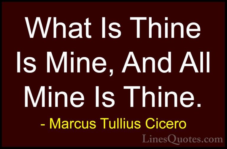 Marcus Tullius Cicero Quotes (7) - What Is Thine Is Mine, And All... - QuotesWhat Is Thine Is Mine, And All Mine Is Thine.