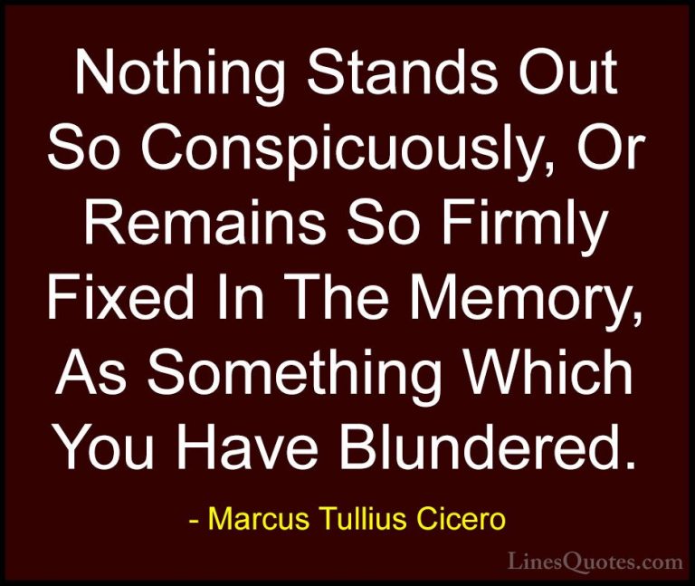Marcus Tullius Cicero Quotes (70) - Nothing Stands Out So Conspic... - QuotesNothing Stands Out So Conspicuously, Or Remains So Firmly Fixed In The Memory, As Something Which You Have Blundered.