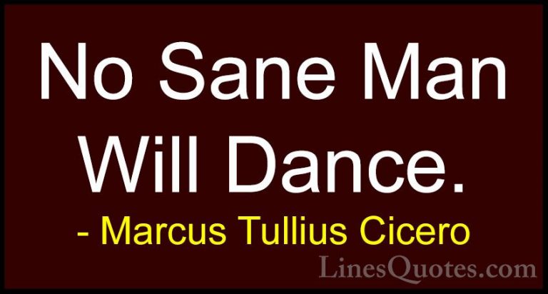 Marcus Tullius Cicero Quotes (72) - No Sane Man Will Dance.... - QuotesNo Sane Man Will Dance.