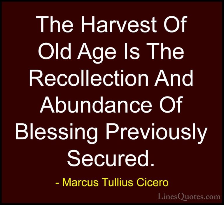 Marcus Tullius Cicero Quotes (77) - The Harvest Of Old Age Is The... - QuotesThe Harvest Of Old Age Is The Recollection And Abundance Of Blessing Previously Secured.