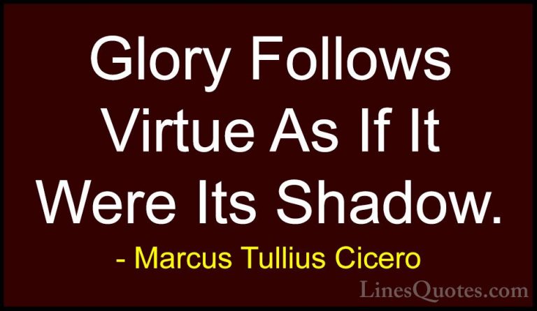 Marcus Tullius Cicero Quotes (81) - Glory Follows Virtue As If It... - QuotesGlory Follows Virtue As If It Were Its Shadow.