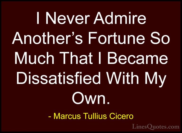 Marcus Tullius Cicero Quotes (82) - I Never Admire Another's Fort... - QuotesI Never Admire Another's Fortune So Much That I Became Dissatisfied With My Own.