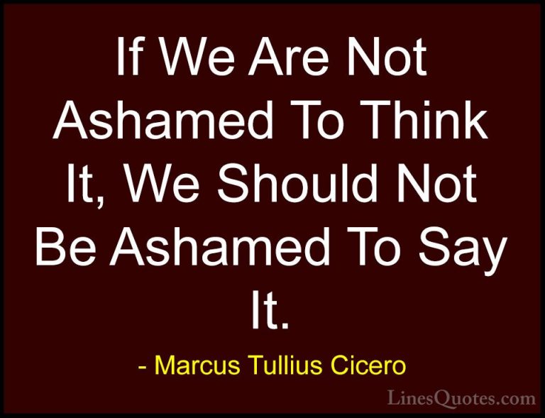 Marcus Tullius Cicero Quotes (92) - If We Are Not Ashamed To Thin... - QuotesIf We Are Not Ashamed To Think It, We Should Not Be Ashamed To Say It.