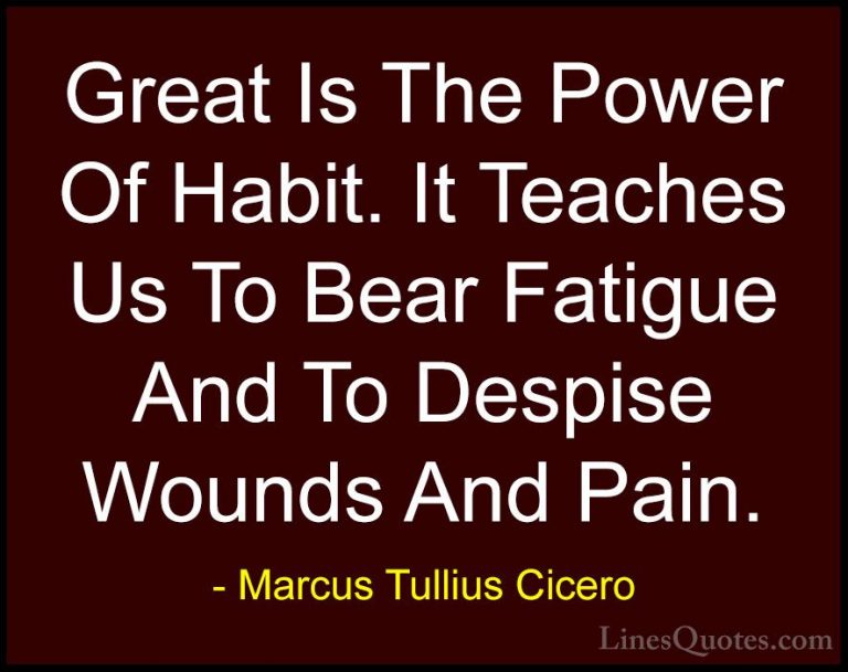Marcus Tullius Cicero Quotes (99) - Great Is The Power Of Habit. ... - QuotesGreat Is The Power Of Habit. It Teaches Us To Bear Fatigue And To Despise Wounds And Pain.