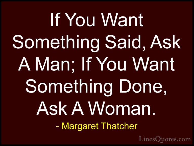 Margaret Thatcher Quotes (1) - If You Want Something Said, Ask A ... - QuotesIf You Want Something Said, Ask A Man; If You Want Something Done, Ask A Woman.
