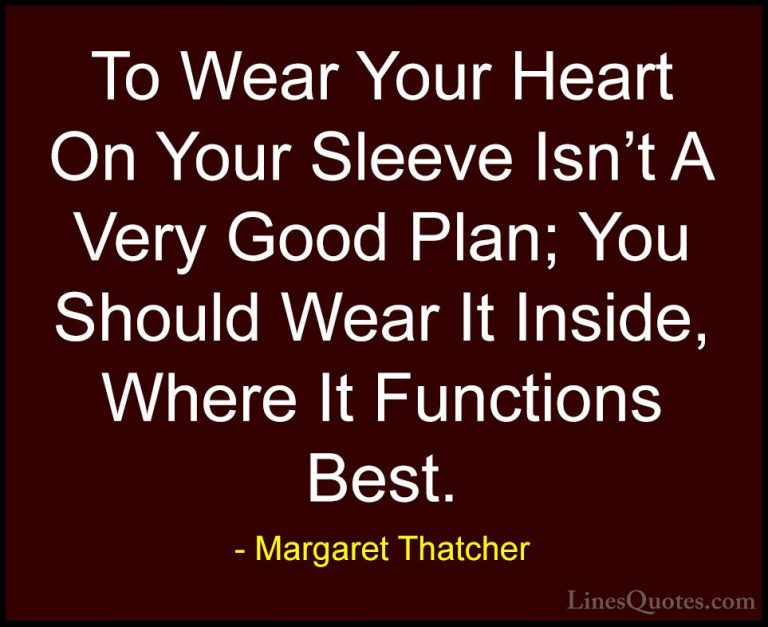 Margaret Thatcher Quotes (10) - To Wear Your Heart On Your Sleeve... - QuotesTo Wear Your Heart On Your Sleeve Isn't A Very Good Plan; You Should Wear It Inside, Where It Functions Best.