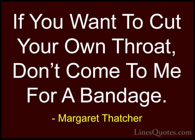 Margaret Thatcher Quotes (15) - If You Want To Cut Your Own Throa... - QuotesIf You Want To Cut Your Own Throat, Don't Come To Me For A Bandage.