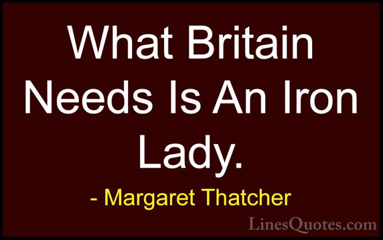Margaret Thatcher Quotes (18) - What Britain Needs Is An Iron Lad... - QuotesWhat Britain Needs Is An Iron Lady.