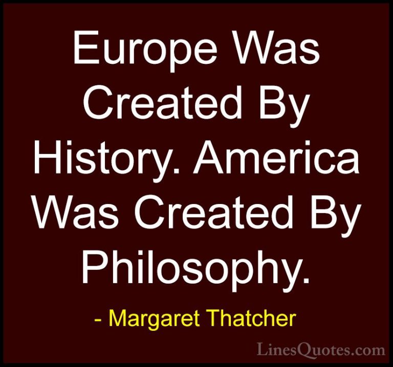Margaret Thatcher Quotes (24) - Europe Was Created By History. Am... - QuotesEurope Was Created By History. America Was Created By Philosophy.