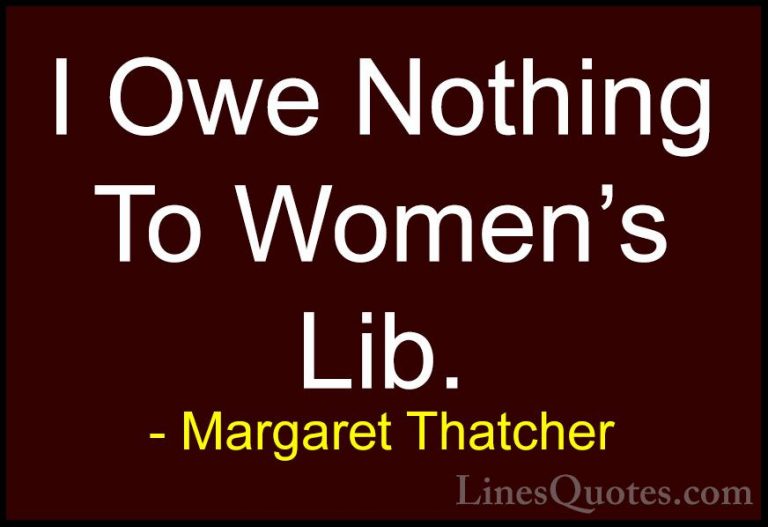 Margaret Thatcher Quotes (25) - I Owe Nothing To Women's Lib.... - QuotesI Owe Nothing To Women's Lib.