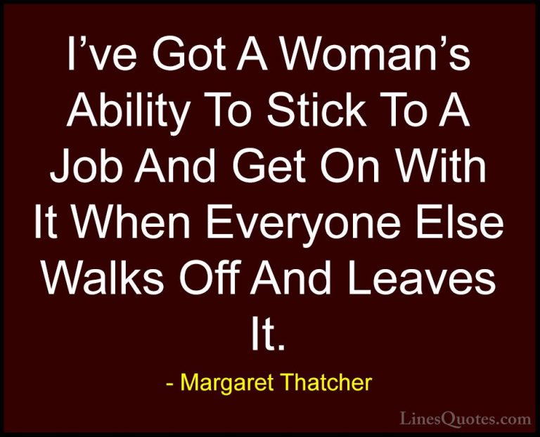Margaret Thatcher Quotes (26) - I've Got A Woman's Ability To Sti... - QuotesI've Got A Woman's Ability To Stick To A Job And Get On With It When Everyone Else Walks Off And Leaves It.