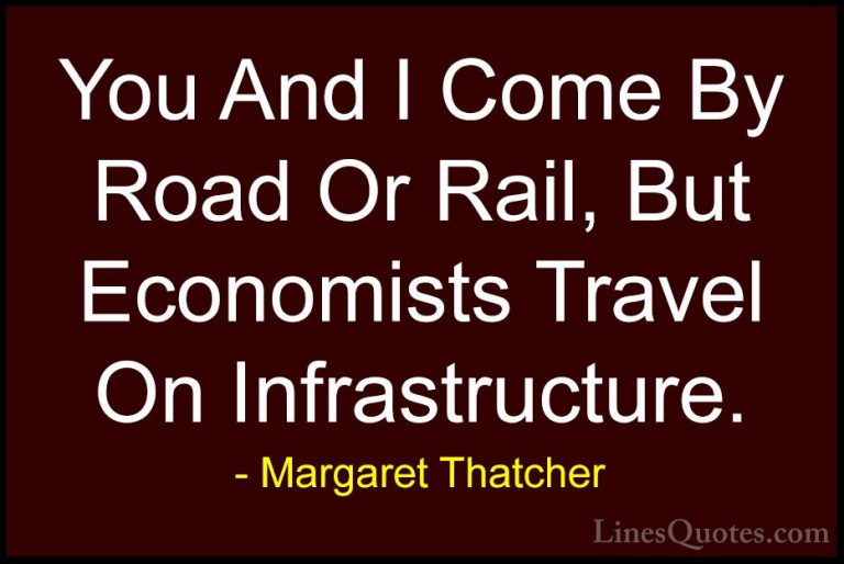 Margaret Thatcher Quotes (32) - You And I Come By Road Or Rail, B... - QuotesYou And I Come By Road Or Rail, But Economists Travel On Infrastructure.