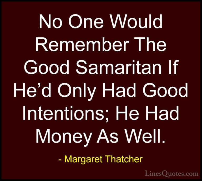 Margaret Thatcher Quotes (33) - No One Would Remember The Good Sa... - QuotesNo One Would Remember The Good Samaritan If He'd Only Had Good Intentions; He Had Money As Well.