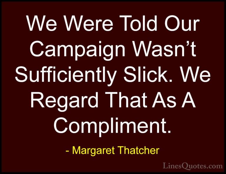 Margaret Thatcher Quotes (34) - We Were Told Our Campaign Wasn't ... - QuotesWe Were Told Our Campaign Wasn't Sufficiently Slick. We Regard That As A Compliment.