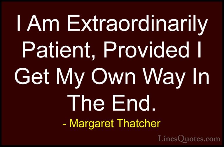 Margaret Thatcher Quotes (36) - I Am Extraordinarily Patient, Pro... - QuotesI Am Extraordinarily Patient, Provided I Get My Own Way In The End.