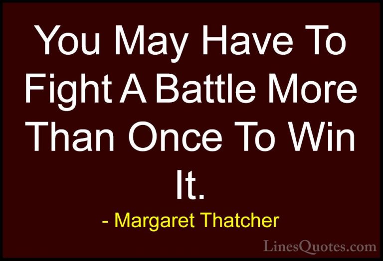 Margaret Thatcher Quotes (38) - You May Have To Fight A Battle Mo... - QuotesYou May Have To Fight A Battle More Than Once To Win It.