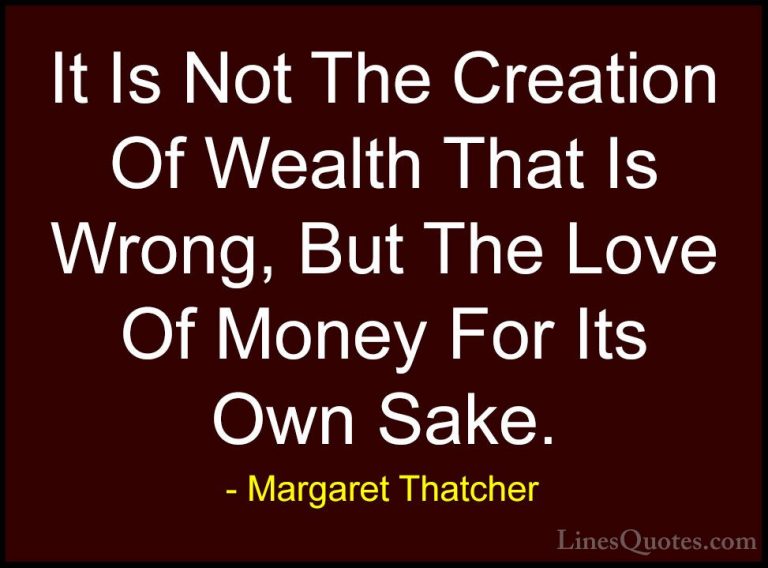 Margaret Thatcher Quotes (42) - It Is Not The Creation Of Wealth ... - QuotesIt Is Not The Creation Of Wealth That Is Wrong, But The Love Of Money For Its Own Sake.