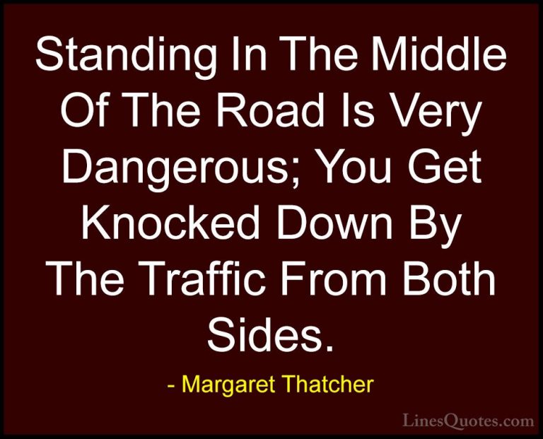 Margaret Thatcher Quotes (45) - Standing In The Middle Of The Roa... - QuotesStanding In The Middle Of The Road Is Very Dangerous; You Get Knocked Down By The Traffic From Both Sides.