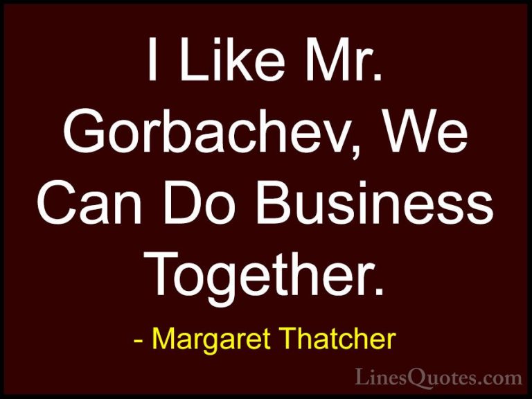 Margaret Thatcher Quotes (47) - I Like Mr. Gorbachev, We Can Do B... - QuotesI Like Mr. Gorbachev, We Can Do Business Together.