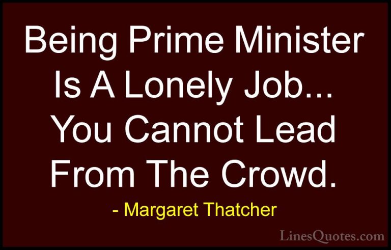 Margaret Thatcher Quotes (49) - Being Prime Minister Is A Lonely ... - QuotesBeing Prime Minister Is A Lonely Job... You Cannot Lead From The Crowd.