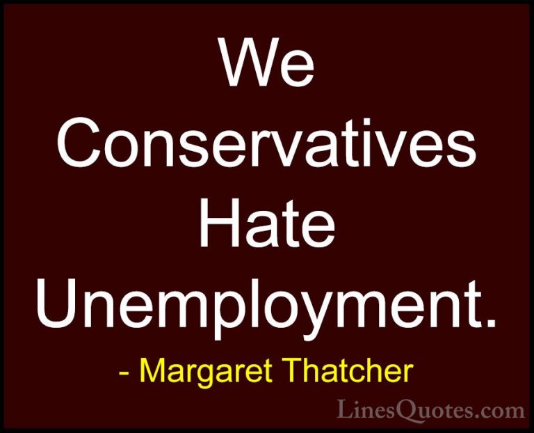 Margaret Thatcher Quotes (50) - We Conservatives Hate Unemploymen... - QuotesWe Conservatives Hate Unemployment.