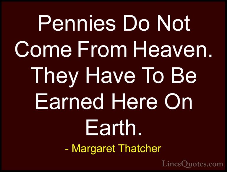 Margaret Thatcher Quotes (52) - Pennies Do Not Come From Heaven. ... - QuotesPennies Do Not Come From Heaven. They Have To Be Earned Here On Earth.