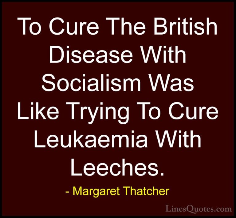 Margaret Thatcher Quotes (53) - To Cure The British Disease With ... - QuotesTo Cure The British Disease With Socialism Was Like Trying To Cure Leukaemia With Leeches.
