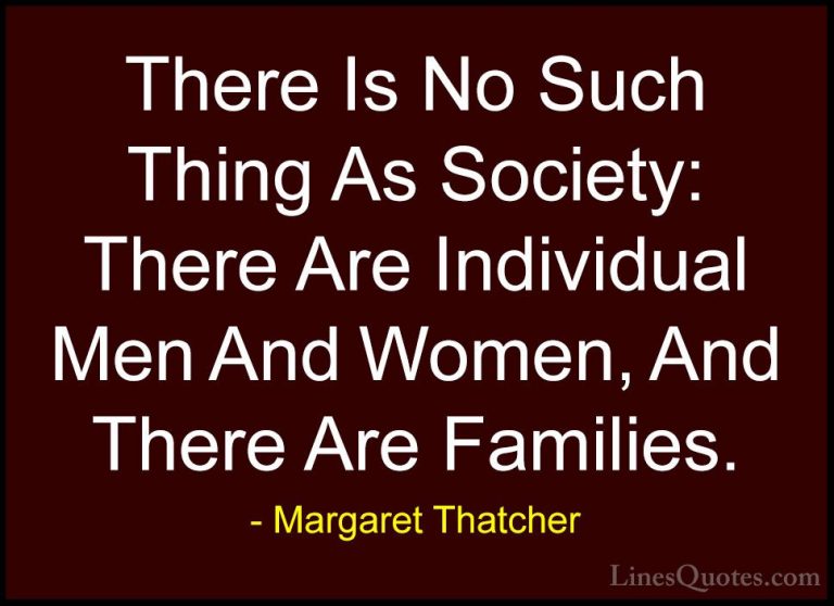 Margaret Thatcher Quotes (57) - There Is No Such Thing As Society... - QuotesThere Is No Such Thing As Society: There Are Individual Men And Women, And There Are Families.