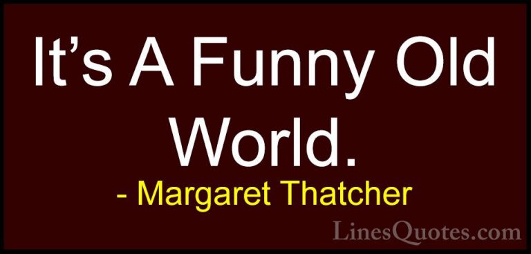 Margaret Thatcher Quotes (58) - It's A Funny Old World.... - QuotesIt's A Funny Old World.