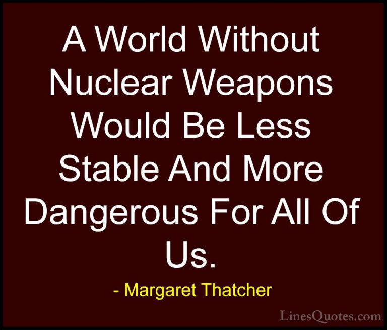 Margaret Thatcher Quotes (6) - A World Without Nuclear Weapons Wo... - QuotesA World Without Nuclear Weapons Would Be Less Stable And More Dangerous For All Of Us.