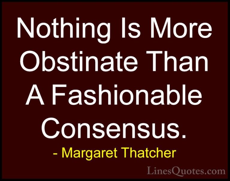 Margaret Thatcher Quotes (9) - Nothing Is More Obstinate Than A F... - QuotesNothing Is More Obstinate Than A Fashionable Consensus.