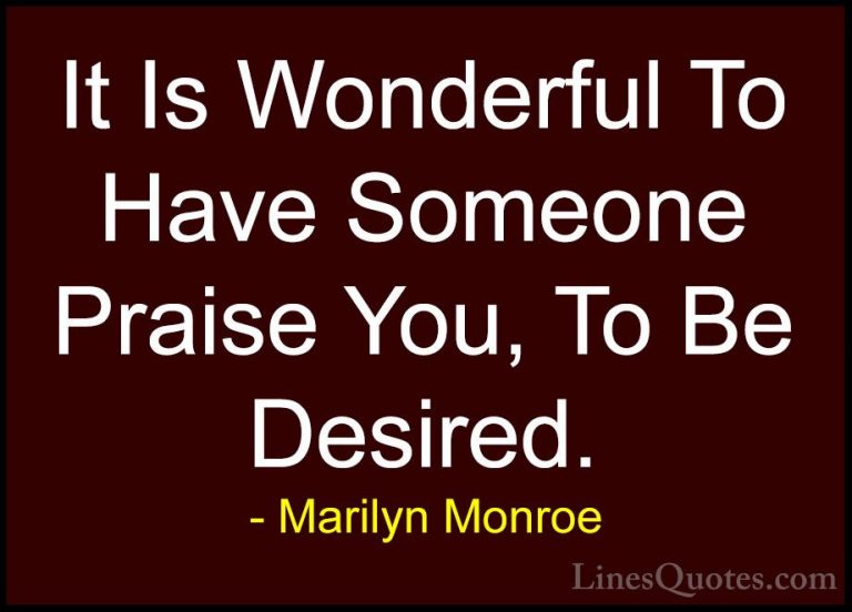 Marilyn Monroe Quotes (100) - It Is Wonderful To Have Someone Pra... - QuotesIt Is Wonderful To Have Someone Praise You, To Be Desired.