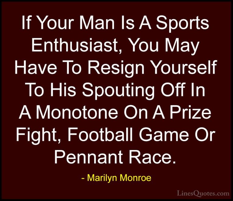 Marilyn Monroe Quotes (101) - If Your Man Is A Sports Enthusiast,... - QuotesIf Your Man Is A Sports Enthusiast, You May Have To Resign Yourself To His Spouting Off In A Monotone On A Prize Fight, Football Game Or Pennant Race.