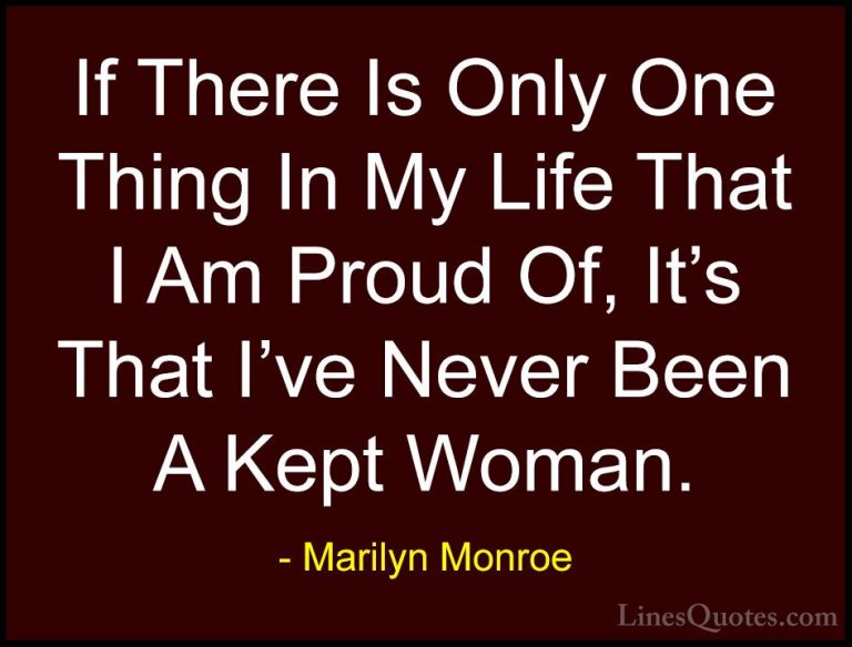 Marilyn Monroe Quotes (104) - If There Is Only One Thing In My Li... - QuotesIf There Is Only One Thing In My Life That I Am Proud Of, It's That I've Never Been A Kept Woman.