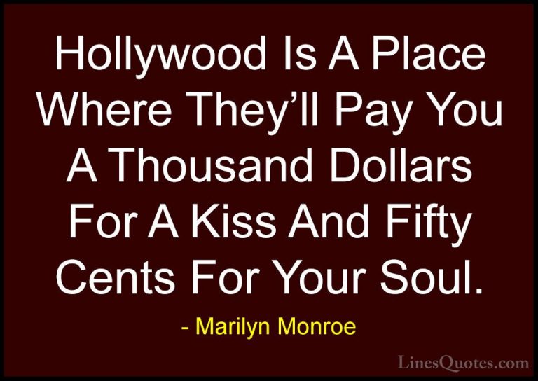 Marilyn Monroe Quotes (117) - Hollywood Is A Place Where They'll ... - QuotesHollywood Is A Place Where They'll Pay You A Thousand Dollars For A Kiss And Fifty Cents For Your Soul.