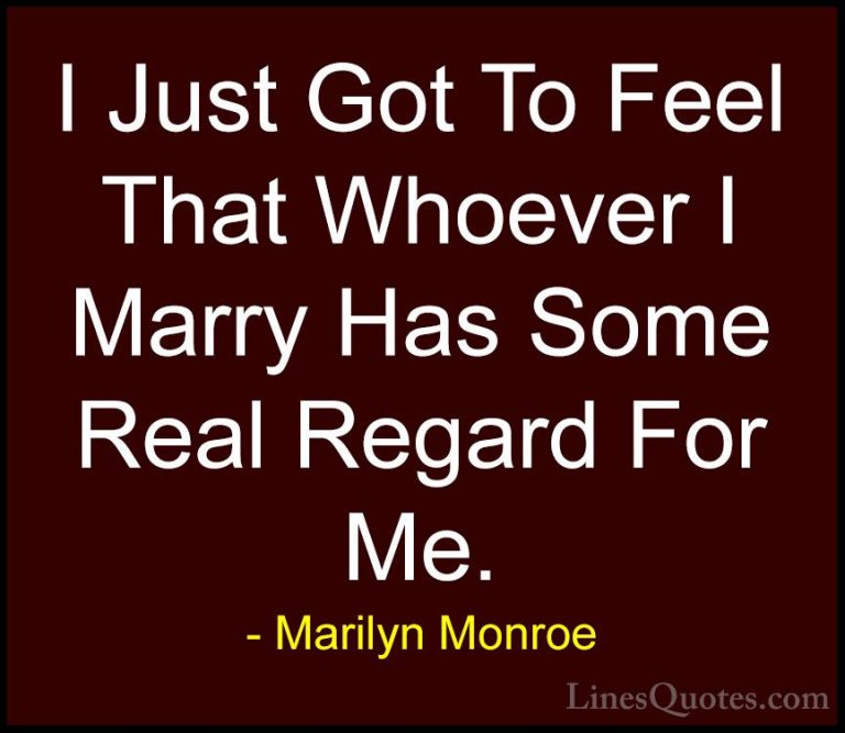 Marilyn Monroe Quotes (126) - I Just Got To Feel That Whoever I M... - QuotesI Just Got To Feel That Whoever I Marry Has Some Real Regard For Me.