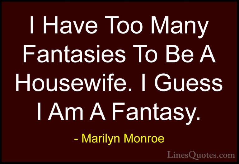 Marilyn Monroe Quotes (131) - I Have Too Many Fantasies To Be A H... - QuotesI Have Too Many Fantasies To Be A Housewife. I Guess I Am A Fantasy.