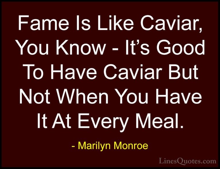 Marilyn Monroe Quotes (136) - Fame Is Like Caviar, You Know - It'... - QuotesFame Is Like Caviar, You Know - It's Good To Have Caviar But Not When You Have It At Every Meal.
