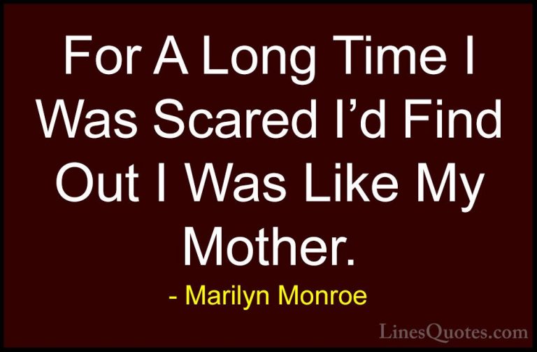 Marilyn Monroe Quotes (142) - For A Long Time I Was Scared I'd Fi... - QuotesFor A Long Time I Was Scared I'd Find Out I Was Like My Mother.