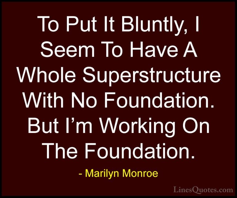 Marilyn Monroe Quotes (144) - To Put It Bluntly, I Seem To Have A... - QuotesTo Put It Bluntly, I Seem To Have A Whole Superstructure With No Foundation. But I'm Working On The Foundation.