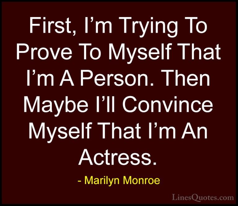 Marilyn Monroe Quotes (146) - First, I'm Trying To Prove To Mysel... - QuotesFirst, I'm Trying To Prove To Myself That I'm A Person. Then Maybe I'll Convince Myself That I'm An Actress.