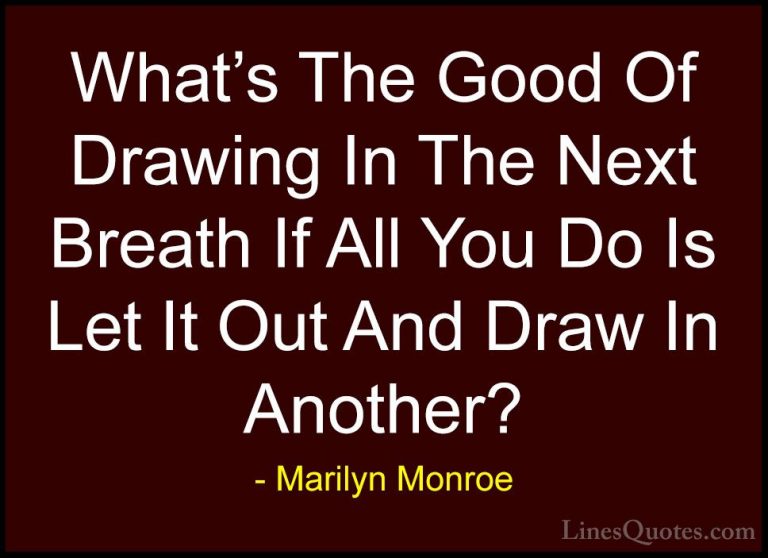 Marilyn Monroe Quotes (149) - What's The Good Of Drawing In The N... - QuotesWhat's The Good Of Drawing In The Next Breath If All You Do Is Let It Out And Draw In Another?