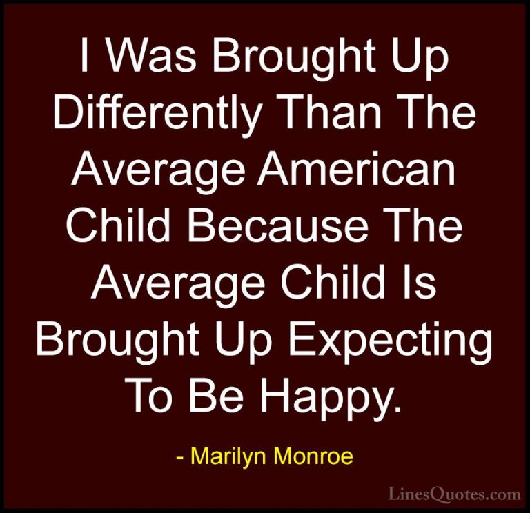 Marilyn Monroe Quotes (150) - I Was Brought Up Differently Than T... - QuotesI Was Brought Up Differently Than The Average American Child Because The Average Child Is Brought Up Expecting To Be Happy.