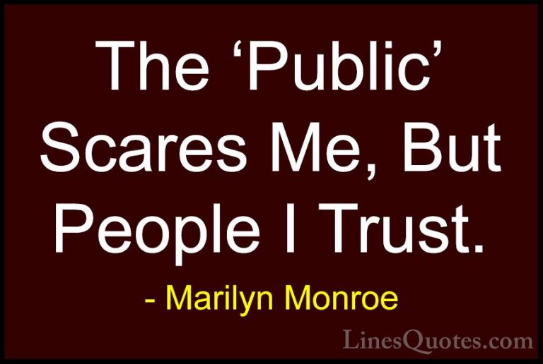 Marilyn Monroe Quotes (152) - The 'Public' Scares Me, But People ... - QuotesThe 'Public' Scares Me, But People I Trust.