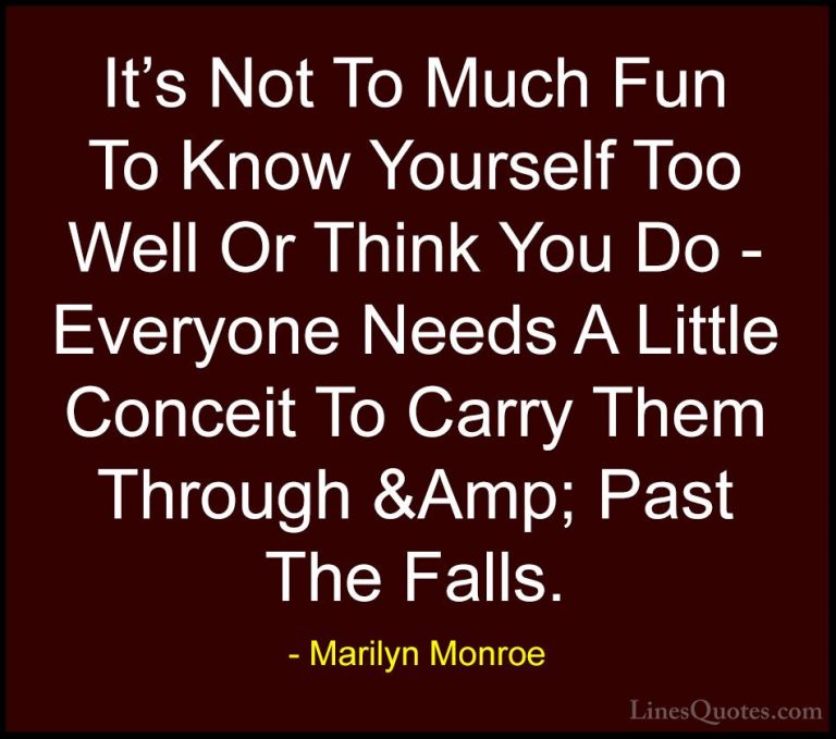 Marilyn Monroe Quotes (155) - It's Not To Much Fun To Know Yourse... - QuotesIt's Not To Much Fun To Know Yourself Too Well Or Think You Do - Everyone Needs A Little Conceit To Carry Them Through &Amp; Past The Falls.