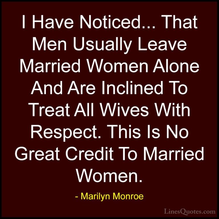 Marilyn Monroe Quotes (159) - I Have Noticed... That Men Usually ... - QuotesI Have Noticed... That Men Usually Leave Married Women Alone And Are Inclined To Treat All Wives With Respect. This Is No Great Credit To Married Women.