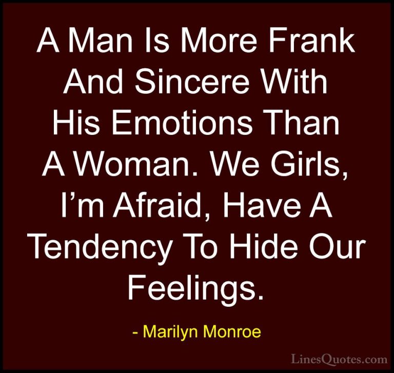Marilyn Monroe Quotes (162) - A Man Is More Frank And Sincere Wit... - QuotesA Man Is More Frank And Sincere With His Emotions Than A Woman. We Girls, I'm Afraid, Have A Tendency To Hide Our Feelings.