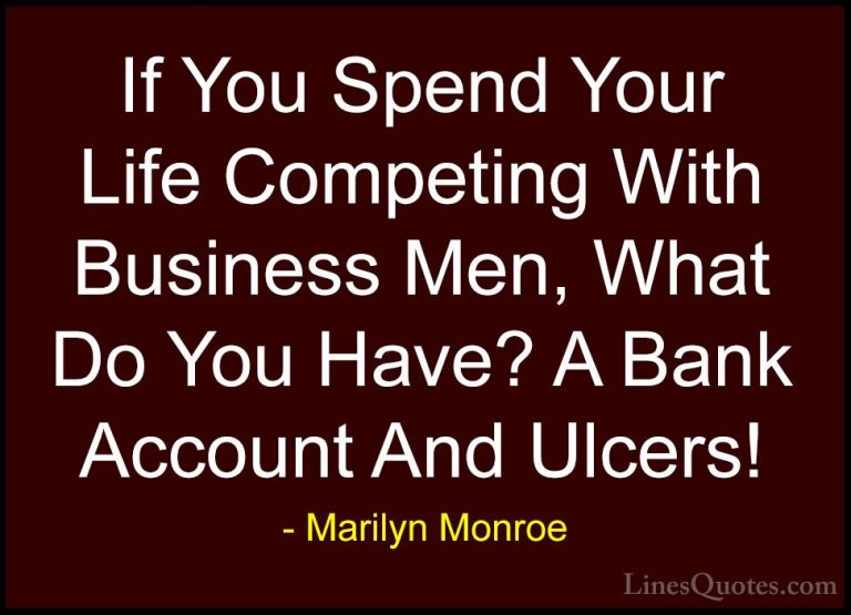 Marilyn Monroe Quotes (167) - If You Spend Your Life Competing Wi... - QuotesIf You Spend Your Life Competing With Business Men, What Do You Have? A Bank Account And Ulcers!