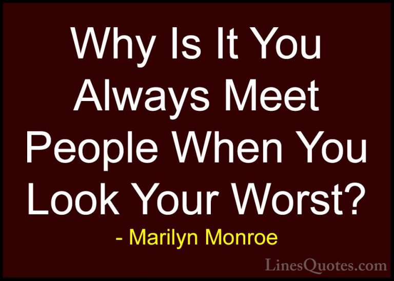 Marilyn Monroe Quotes (168) - Why Is It You Always Meet People Wh... - QuotesWhy Is It You Always Meet People When You Look Your Worst?